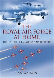 The royal air force at home. The History of RAF Air Displays from 1920 cover image