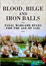 Blood, bilge and iron balls. A Tabletop Game of Naval Battles in the Age of Sail cover image
