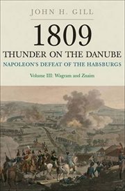 1809 : thunder on the Danube : Napoleon's defeat of the Habsburgs. Volume III, Wagram and Znaim cover image
