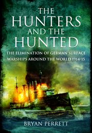 The hunters and the hunted. The Elimination of German Surface Warships Around the World 1914-15 cover image