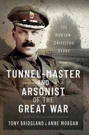 Tunnelmaster and arsonist of the great war. The Norton-Griffiths Story cover image