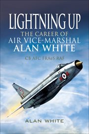Lightning up. The Career of Air Vice-Marshal Alan White CB AFC FRAeS RAF cover image