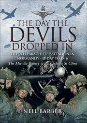 The day the devils dropped in : the 9th Parachute Battalion in Normandy D-Day to D +6 : the Merville Battery to the Château St Côme cover image