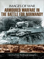 Armoured Warfare in the Battle for Normandy : Rare Photographs from Wartime Archives cover image
