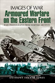 Armoured warfare on the Eastern Front : rare photographs from wartime archives cover image