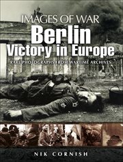 Berlin : victory in Europe : rare photographs from wartime archives cover image