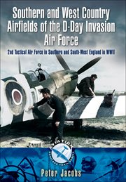Southern and west country airfields of the d-day invasion. 2nd Tactical Air Force in Southern and South-west England in WWII cover image