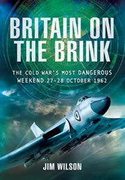 Britain on the brink : the Cold War's most dangerous weekend, 27-28 October 1962 cover image