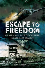 Escape to freedom. An Airman's Tale of Capture, Escape and Evasion cover image
