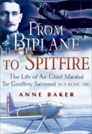 From biplane to spitfire : the life of Air Chief Marshal Sir Geoffrey Salmond cover image