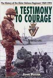 Testimony to courage. The History of the Ulster Defence Regiment, 1969–1992 cover image
