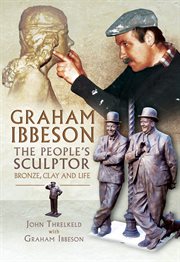 Graham ibbeson the people's sculptor. Bronze, Clay and Life cover image