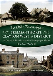 'Ye olde townships' : a 'Denby and district' archive photograph album. Skelmanthorpe, Clayton West, and district cover image