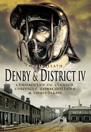 Denby & district IV : chronicles of clerics, convicts, corn millers & comedians cover image