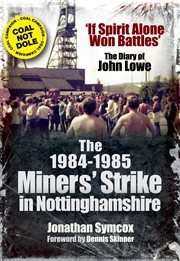 The 1984–85 miners strike in nottinghamshire. If Spirit Alone Won Battles: The Diary of John Lowe cover image