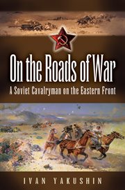 On the roads of war. A Soviet Cavalryman on the Eastern Front cover image