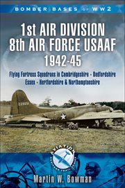Bomber bases of World War 2, 1st Air Division 8th Air Force USAAF 1942-45 : Flying Fortress Squadrons in Cambridgeshire, Bedfordshire, Huntingdonshire, Essex, Hertfordshire and Northamptonshire cover image