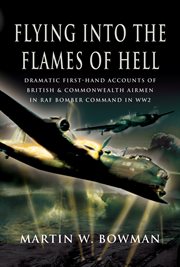 Flying into the flames of hell : dramatic first hand accounts of British and Commonwealth airmen in RAF Bomber Command in WW2 cover image