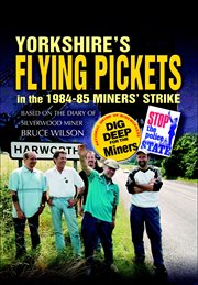 Yorkshire's flying pickets in the 1984-85 miners' strike : based on the diary of Silverwood miner Bruce Wilson cover image