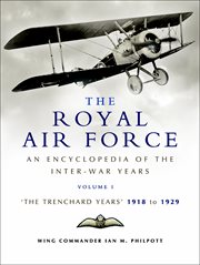 The Royal Air Force : an encyclopaedia of the inter-war years. Volume I, The Trenchard years, 1918 to 1929 cover image