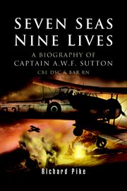 Seven seas, nine lives. The Valour of Captain A.W.F. Sutton, CBE, DSC and Bar, RN cover image