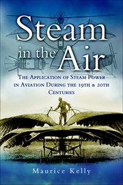Steam in the air : the application of steam power in aviation during the 19th and 20th centuries cover image