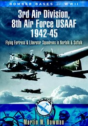 Bomber bases of World War 2 : 3rd Air Division, 8th Air Force USAAF, 1942-45 : flying fortress and liberator squadrons in Norfolk and Suffolk cover image