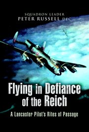Flying in defiance of the Reich : a Lancaster pilot's rites of passage cover image