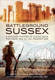 Battleground sussex. A Military History of Sussex From the Iron Age to the Present Day cover image
