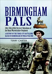 Birmingham pals : 14th, 15th & 16th (Service) Battalions of the Royal Warwickshire Regiment : a history of the three city battalions raised in Birmingham in World War One cover image