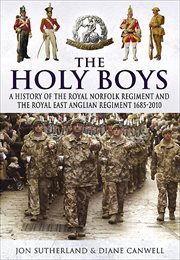 The holy boys : a history of the Royal Norfolk Regiment and the Royal East Anglian Regiment, 1685-2010 cover image