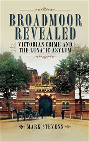 Broadmoor revealed : Victorian crime and the lunatic asylum cover image