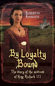 By Loyalty Bound : the Story of the Mistress of King Richard III cover image