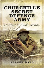 Churchill's secret defence army. Resisting the Nazi Invader cover image