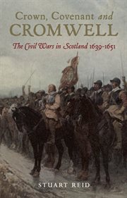 Crown, covenant and cromwell. The Civil Wars in Scotland, 1639–1651 cover image