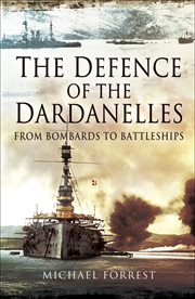 The defence of the Dardanelles : from bombards to battleships cover image