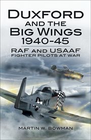 Duxford and the big wings, 1940-45 : RAF and USAAF fighter pilots at war cover image