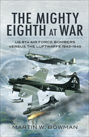 The mighty eighth at war : usaaf 8th air force bombers versus the luftwaffe 1943-1945 cover image
