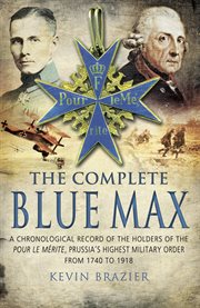 The complete Blue Max : a chronological record of the holders of the Pour le Mérite, Prussia's highest military order, from 1740 to 1918 cover image