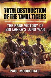 Total destruction of the Tamil Tigers : the rare victory of Sri Lanka's long war cover image