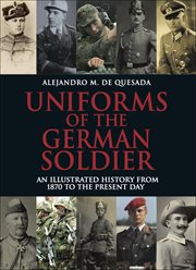 Uniforms of the german soldier. An Illustrated History from 1870 to the Present Day cover image