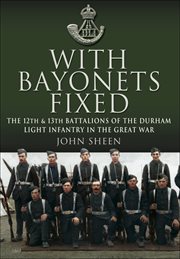 With bayonets fixed : 12th and 13th (Service) Battalions of the Durham Light Infantry, 1914-1918 cover image