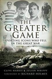 The Greater game : sporting icons who fell in the great war cover image