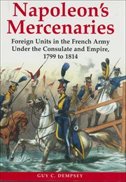 Napoleon's mercenaries. Foreign Units in the French Army Under the Consulate and Empire, 1799 to 1814 cover image