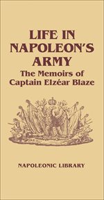 Life in napoleon's army. The Memoirs of Captain Elzear Blaze cover image