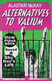 Alternatives to Valium : How Punk Rock Saved a Shy Boy's Life cover image