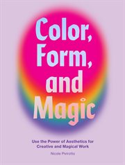Color, Form, and Magic : Use The Power Of Aesthetics For Creative And Magical Work cover image