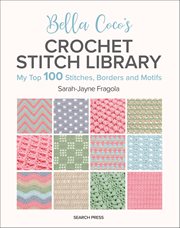 Bella Coco's Crochet Stitch Library : My Top 100 Stitches, Borders And Motifs cover image