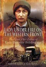 Lady under fire : the wartime letters of Lady Dorothie Feilding MM 1914-1917 cover image