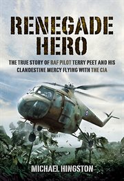 Renegade hero : the true story of RAF pilot Terry Peet and his clandestine mercy flying with the CIA cover image